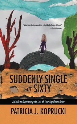 De repente soltero a los sesenta: Guía para superar la pérdida de la pareja - Suddenly Single at Sixty: A Guide to Overcoming the Loss of Your Significant Other