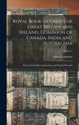 Libro Real de Blasones de Gran Bretaña e Irlanda, Dominio de Canadá, India y Australasia: Derivados de las mejores autoridades y registros familiares; volumen - Royal Book of Crests of Great Britain and Ireland, Dominion of Canada, India and Australasia: Derived From Best Authorities and Family Records; Volume