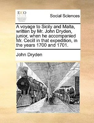 Un viaje a Sicilia y Malta, escrito por el Sr. John Dryden, hijo, cuando acompañó al Sr. Cecill en esa expedición, en los años 1700 y 1701. - A Voyage to Sicily and Malta, Written by Mr. John Dryden, Junior, When He Accompanied Mr. Cecill in That Expedition, in the Years 1700 and 1701.