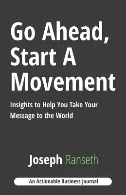 Adelante, inicia un movimiento: Ideas para ayudarte a llevar tu mensaje al mundo - Go Ahead, Start A Movement: Insights to Help You Take Your Message to the World