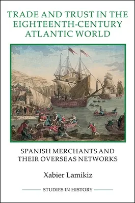 Comercio y confianza en el mundo atlántico del siglo XVIII: Los comerciantes españoles y sus redes de ultramar - Trade and Trust in the Eighteenth-Century Atlantic World: Spanish Merchants and Their Overseas Networks