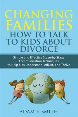 Cambiando Familias, Cómo Hablar con los Niños sobre el Divorcio: Técnicas sencillas y eficaces de comunicación por etapas para ayudar a los niños a comprender, adaptarse y - Changing Families, How to Talk to Kids About Divorce: Simple and Effective Stage by Stage Communication Techniques to Help Kids Understand, Adjust, an