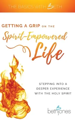 Aferrarse a la vida impulsada por el Espíritu: Un paso hacia una experiencia más profunda con el Espíritu Santo - Getting a Grip on the Spirit-Empowered Life: Stepping into a Deeper Experience with the Holy Spirit