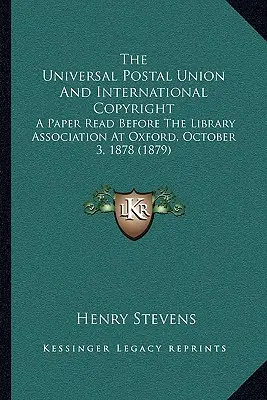 La Unión Postal Universal y el derecho de autor internacional: A Paper Read Before The Library Association At Oxford, October 3, 1878 (1879) - The Universal Postal Union And International Copyright: A Paper Read Before The Library Association At Oxford, October 3, 1878 (1879)