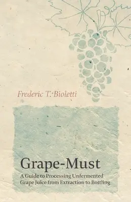 El mosto de uva - Guía para la elaboración del zumo de uva sin fermentar desde la extracción hasta el embotellado - Grape-Must - A Guide to Processing Unfermented Grape Juice from Extraction to Bottling