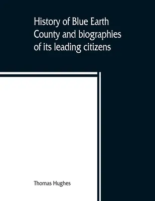 Historia del condado de Blue Earth y biografías de sus principales ciudadanos - History of Blue Earth County and biographies of its leading citizens