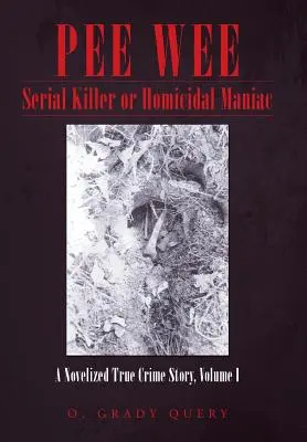 Pee Wee Serial Killer or Homicidal Maniac: A Novelized True Crime Story, Volumen I - Pee Wee Serial Killer or Homicidal Maniac: A Novelized True Crime Story, Volume I