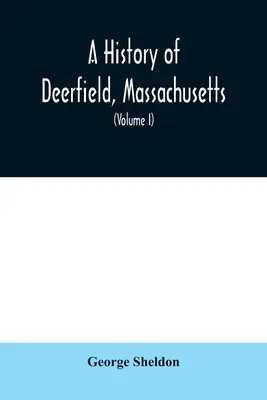 Historia de Deerfield, Massachusetts: los tiempos en que las gentes que lo poblaron, lo despoblaron y lo repoblaron; con un estudio especial de los indios W - A History of Deerfield, Massachusetts: the times when the people by whom it was settled, unsettled and resettled; With a Special Study of the Indian W