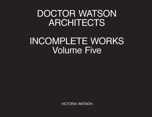 Doctor Watson Arquitectos Obras incompletas Volumen Cinco - Doctor Watson Architects Incomplete Works Volume Five