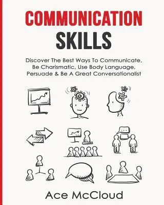 Habilidades de Comunicación: Descubra Las Mejores Formas De Comunicarse, Sea Carismático, Utilice El Lenguaje Corporal, Persuada Y Sea Un Gran Conversador - Communication Skills: Discover The Best Ways To Communicate, Be Charismatic, Use Body Language, Persuade & Be A Great Conversationalist