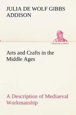 Artes y oficios en la Edad Media Descripción de la mano de obra medieval en varios de los departamentos de las artes aplicadas, junto con algunos relatos de la historia de las artes. - Arts and Crafts in the Middle Ages A Description of Mediaeval Workmanship in Several of the Departments of Applied Art, Together with Some Account of