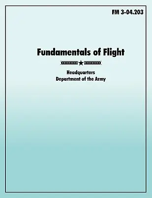 Fundamentos del Vuelo: El Manual de Campo oficial del Ejército de los EE.UU. FM 3-04.203 - Fundamentals of Flight: The official U.S. Army Field Manual FM 3-04.203