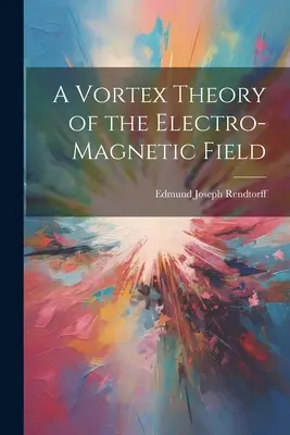 Teoría de los vórtices del campo electromagnético - A Vortex Theory of the Electro-Magnetic Field