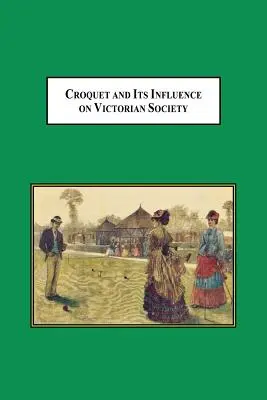 El croquet y su influencia en la sociedad victoriana: El primer juego que hombres y mujeres pudieron jugar juntos socialmente - Croquet and Its Influences on Victorian Society: The First Game That Men and Women Could Play Together Socially