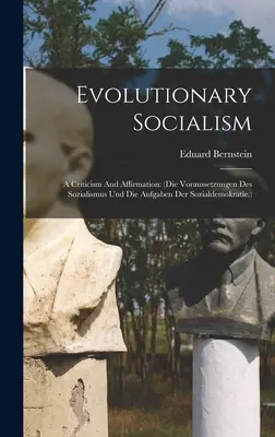 El socialismo evolutivo: A Criticism And Affirmation: (die Voraussetzungen Des Sozialismus Und Die Aufgaben Der Sozialdemokratie.) - Evolutionary Socialism: A Criticism And Affirmation: (die Voraussetzungen Des Sozialismus Und Die Aufgaben Der Sozialdemokratie.)