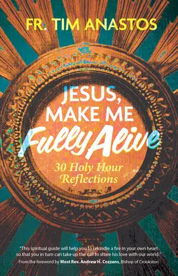 Jesús, hazme vivir plenamente: 30 reflexiones para la Hora Santa - Jesus, Make Me Fully Alive: 30 Holy Hour Reflections