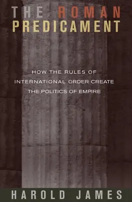 El predicamento romano: Cómo las reglas del orden internacional crean la política del imperio - The Roman Predicament: How the Rules of International Order Create the Politics of Empire