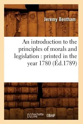 Introducción a los principios de la moral y la legislación: Impreso en el año 1780 (d.1789) - An Introduction to the Principles of Morals and Legislation: Printed in the Year 1780 (d.1789)