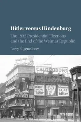 Hitler contra Hindenburg: Las elecciones presidenciales de 1932 y el fin de la República de Weimar - Hitler Versus Hindenburg: The 1932 Presidential Elections and the End of the Weimar Republic