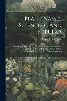 Nombres científicos y populares de plantas: Incluyendo, en el caso de cada planta, el nombre botánico correcto de acuerdo con la nomenclatura reformada, junto con el nombre científico y popular. - Plant Names Scientific And Popular: Including In The Case Of Each Plant The Correct Botanicla Name In Accordance With The Reformed Nomenclature, Toget
