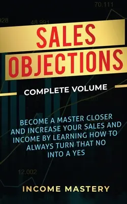 Objeciones de Ventas: Conviértase en un Maestro del Cierre y Aumente Sus Ventas e Ingresos Aprendiendo Cómo Convertir Siempre Ese No en un Sí Completo V - Sales Objections: Become a Master Closer and Increase Your Sales and Income by Learning How to Always Turn That No into a Yes Complete V