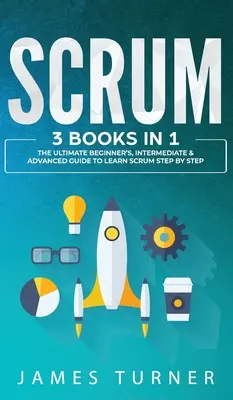 Scrum: 3 libros en 1 - La guía definitiva para principiantes, intermedios y avanzados para aprender Scrum paso a paso - Scrum: 3 Books in 1 - The Ultimate Beginner's, Intermediate & Advanced Guide to Learn Scrum Step by Step