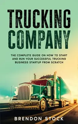 Compañía de Camiones: La Guía Completa Sobre Cómo Empezar Y Dirigir Con Éxito Su Negocio De Transporte Desde Cero - Trucking Company: The Complete Guide on How to Start and Run Your Successful Trucking Business Startup from Scratch