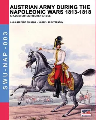 El ejército austriaco durante las guerras napoleónicas 1813-1818: K.K.Oesterreichischen Armee - Austrian army during the Napoleonic wars 1813-1818: K.K.Oesterreichischen Armee