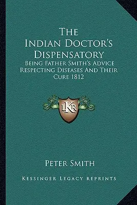 El Dispensario del Médico Indio: Consejos del Padre Smith sobre las enfermedades y su cura 1812 - The Indian Doctor's Dispensatory: Being Father Smith's Advice Respecting Diseases And Their Cure 1812