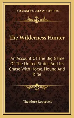 The Wilderness Hunter: Relato De La Caza Mayor De Estados Unidos Y Su Persecución Con Caballo, Perro Y Rifle - The Wilderness Hunter: An Account Of The Big Game Of The United States And Its Chase With Horse, Hound And Rifle