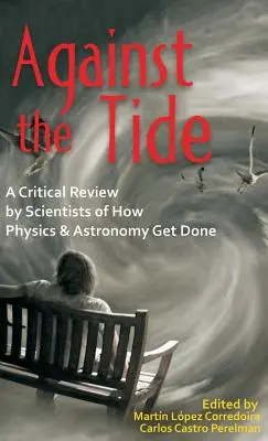 A contracorriente: Una revisión crítica por científicos de cómo se hacen la física y la astronomía - Against the Tide: A Critical Review by Scientists of How Physics and Astronomy Get Done