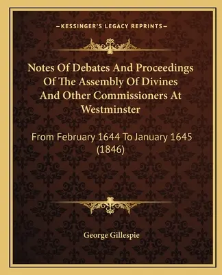 Notas de los debates y procedimientos de la Asamblea de Divinos y otros comisionados en Westminster: De febrero de 1644 a enero de 1645 - Notes Of Debates And Proceedings Of The Assembly Of Divines And Other Commissioners At Westminster: From February 1644 To January 1645