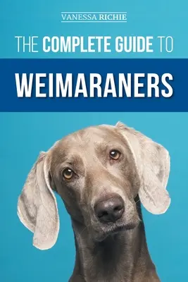 La guía completa de los Weimaraners: Cómo encontrar, seleccionar, criar, adiestrar, alimentar, socializar y querer a su nuevo cachorro Weimaraner - The Complete Guide to Weimaraners: Finding, Selecting, Raising, Training, Feeding, Socializing, and Loving Your New Weimaraner Puppy