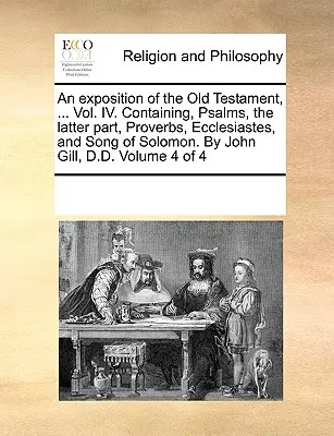 Exposición del Antiguo Testamento, ... Tomo IV. Contiene Salmos, la última parte, Proverbios, Eclesiastés y Cantar de los Cantares. Por John Gill, D.D. - An exposition of the Old Testament, ... Vol. IV. Containing, Psalms, the latter part, Proverbs, Ecclesiastes, and Song of Solomon. By John Gill, D.D.