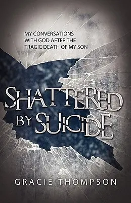 Destrozada por el suicidio: Mis conversaciones con Dios tras la trágica muerte de mi hijo - Shattered by Suicide: My Conversations with God after the Tragic Death of My Son