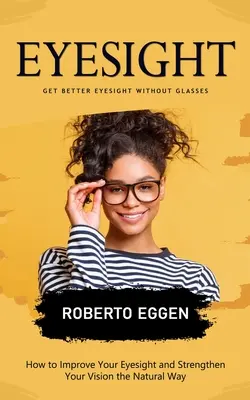 Vista: Mejora la Vista sin Gafas (Cómo Mejorar la Vista y Fortalecer la Visión de Forma Natural) - Eyesight: Get Better Eyesight without Glasses (How to Improve Your Eyesight and Strengthen Your Vision the Natural Way)