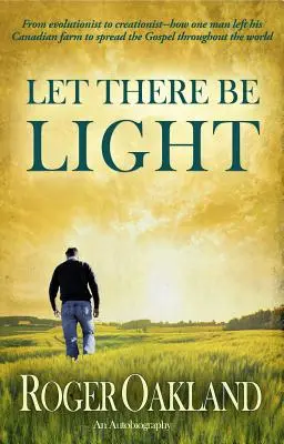 Hágase la luz: De evolucionista a creacionista: cómo un hombre abandonó su granja canadiense para difundir el Evangelio por todo el mundo - Let There Be Light: From Evolutionist to Creationist-How One Man Left His Canadian Farm to Spread the Gospel Throughout the World