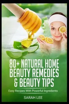 80+ Remedios Caseros Naturales y Consejos de Belleza: Recetas Fáciles Con Ingredientes Poderosos - 80+ Natural Home Beauty Remedies & Beauty Tips: Easy Recipes With Powerful Ingredients