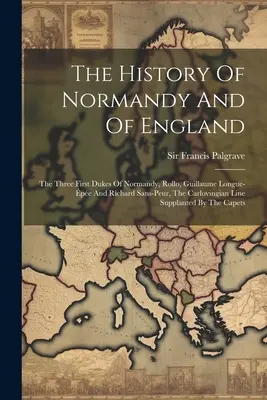 La historia de Normandía y de Inglaterra: Los tres primeros duques de Normandía, Rollo, Guillaume Longue-pe y Richard Sans-peur, La línea carlovingia S - The History Of Normandy And Of England: The Three First Dukes Of Normandy, Rollo, Guillaume Longue-pe And Richard Sans-peur, The Carlovingian Line S