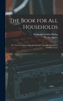 El libro para todos los hogares; o, El arte de conservar sustancias animales y vegetales durante muchos años - The Book for all Households; or, The art of Preserving Animal and Vegetable Substances for Many Years