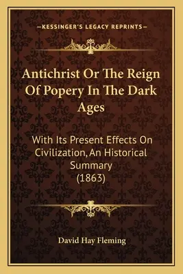 Antichrist Or The Reign Of Popery In The Dark Ages: Con sus efectos actuales sobre la civilización, un resumen histórico (1863) - Antichrist Or The Reign Of Popery In The Dark Ages: With Its Present Effects On Civilization, An Historical Summary (1863)