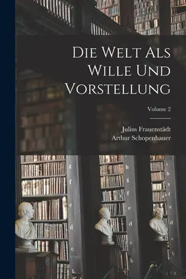 El mundo como voluntad y representación; Volumen 2 - Die Welt Als Wille Und Vorstellung; Volume 2