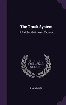 El sistema del camión: Un libro para maestros y obreros - The Truck System: A Book For Masters And Workmen