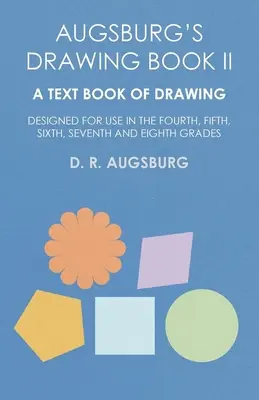 Augsburg's Drawing Book II - A Text Book of Drawing Designed for Use in the Fourth, Fifth, Sixth, Seventh and Eighth Grades (Libro de dibujo de Augsburgo II - Un libro de texto de dibujo diseñado para su uso en los grados cuarto, quinto, sexto, séptimo y octavo) - Augsburg's Drawing Book II - A Text Book of Drawing Designed for Use in the Fourth, Fifth, Sixth, Seventh and Eighth Grades