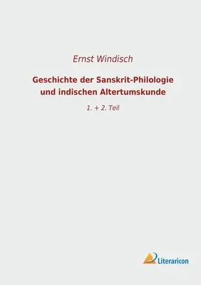 Geschichte der Sanskrit-Philologie und indischen Altertumskunde: 1. + 2. Teil Teil - Geschichte der Sanskrit-Philologie und indischen Altertumskunde: 1. + 2. Teil