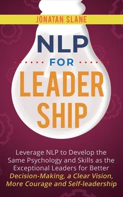 PNL para el Liderazgo: Aproveche la PNL para desarrollar la misma psicología y habilidades que los líderes excepcionales para una mejor toma de decisiones, una clara - NLP for Leadership: Leverage NLP to Develop the Same Psychology and Skills as the Exceptional Leaders for Better Decision-making, a Clear