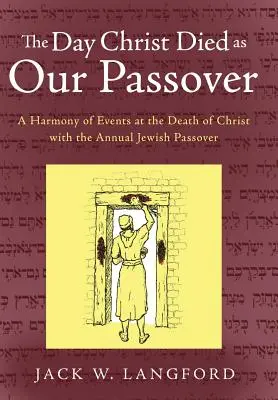 El día en que Cristo murió como nuestra Pascua: Una Armonía de Acontecimientos en la Muerte de Cristo con la Pascua Judía Anual - The Day Christ Died as Our Passover: A Harmony of Events at the Death of Christ with the Annual Jewish Passover