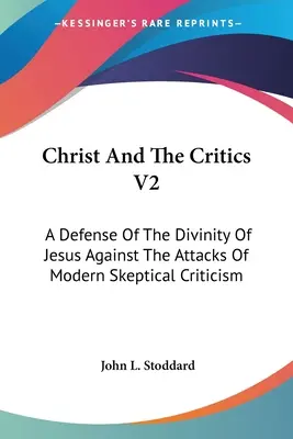 Cristo y los Críticos V2: Una Defensa De La Divinidad De Jesús Contra Los Ataques De La Crítica Escéptica Moderna - Christ And The Critics V2: A Defense Of The Divinity Of Jesus Against The Attacks Of Modern Skeptical Criticism