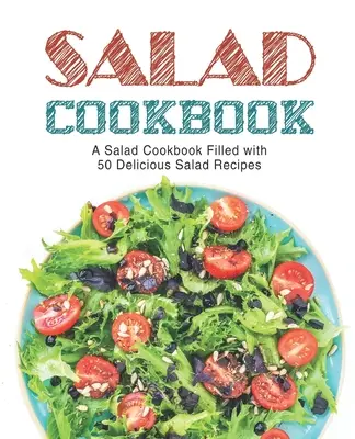Salad Cookbook: Un libro de cocina de ensaladas repleto de deliciosas recetas de ensaladas (2ª Edición) - Salad Cookbook: A Salad Cookbook Filled with Delicious Salad Recipes (2nd Edition)