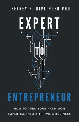 De experto a empresario: Cómo convertir su experiencia en un negocio próspero - Expert to Entrepreneur: How to Turn Your Hard-Won Expertise into a Thriving Business